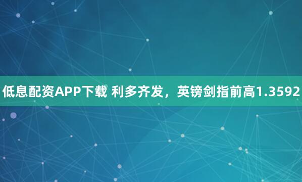 低息配资APP下载 利多齐发,英镑剑指前高1.3592