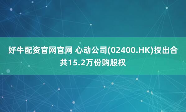 好牛配资官网官网 心动公司(02400.HK)授出合共15.2万份购股权