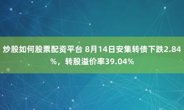 炒股如何股票配资平台 8月14日安集转债下跌2.84%,转股溢价率39.04%
