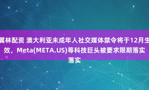 翼林配资 澳大利亚未成年人社交媒体禁令将于12月生效,Meta(META.US)等科技巨头被要求限期落实