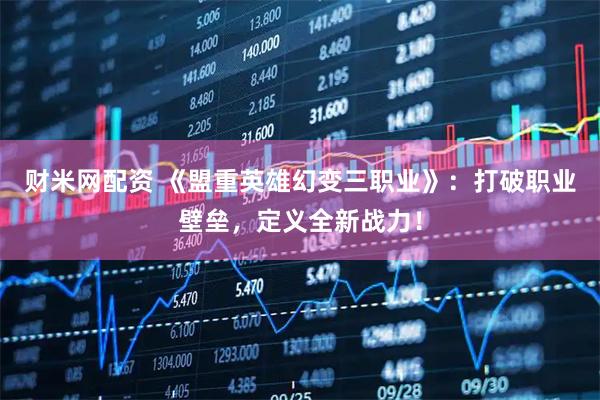 财米网配资 《盟重英雄幻变三职业》：打破职业壁垒，定义全新战力！