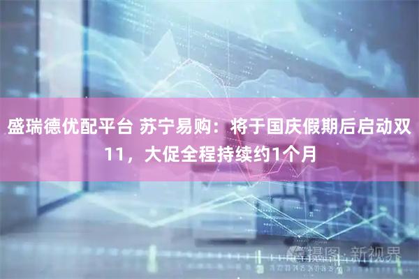 盛瑞德优配平台 苏宁易购：将于国庆假期后启动双11，大促全程持续约1个月