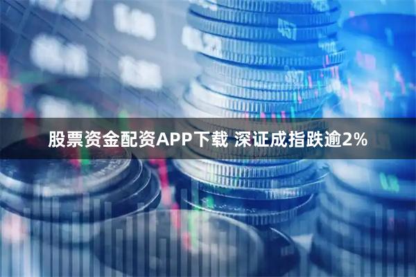 股票资金配资APP下载 深证成指跌逾2%