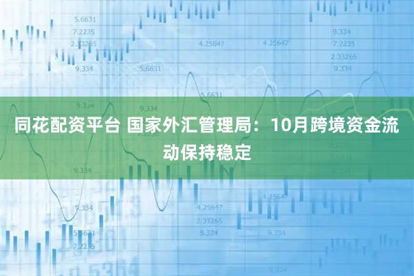 同花配资平台 国家外汇管理局：10月跨境资金流动保持稳定