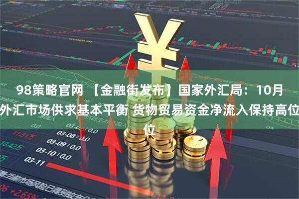 98策略官网 【金融街发布】国家外汇局：10月外汇市场供求基本平衡 货物贸易资金净流入保持高位