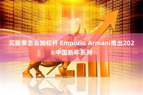 买股票怎么加杠杆 Emporio Armani推出2026中国新年系列