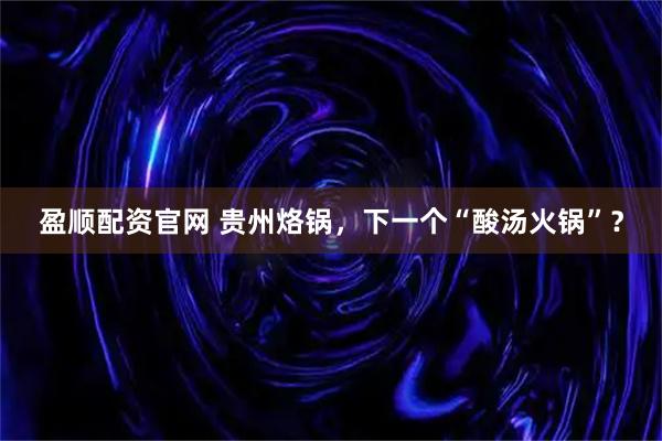 盈顺配资官网 贵州烙锅，下一个“酸汤火锅”？