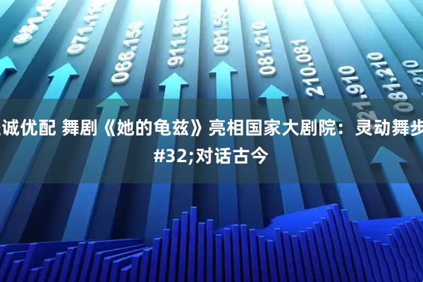 溢诚优配 舞剧《她的龟兹》亮相国家大剧院：灵动舞步 对话古今