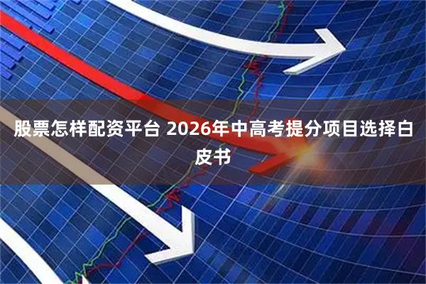 股票怎样配资平台 2026年中高考提分项目选择白皮书