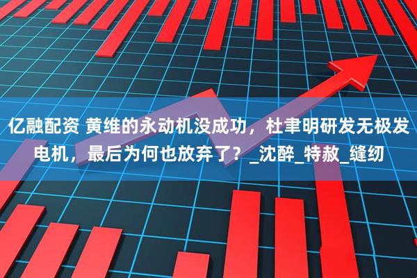 亿融配资 黄维的永动机没成功，杜聿明研发无极发电机，最后为何也放弃了？_沈醉_特赦_缝纫