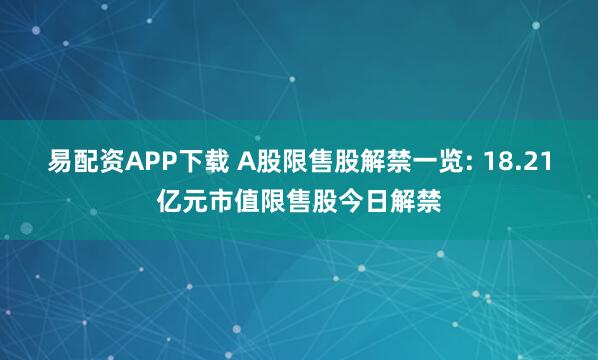 易配资APP下载 A股限售股解禁一览: 18.21亿元市值限售股今日解禁