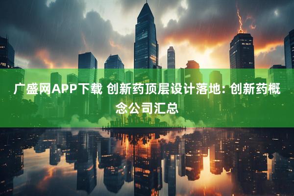 广盛网APP下载 创新药顶层设计落地: 创新药概念公司汇总