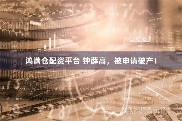 鸿满仓配资平台 钟薛高，被申请破产！