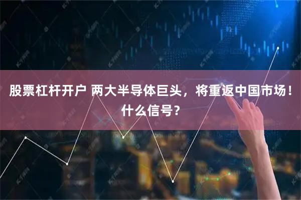 股票杠杆开户 两大半导体巨头，将重返中国市场！什么信号？