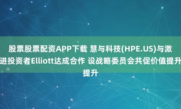 股票股票配资APP下载 慧与科技(HPE.US)与激进投资者Elliott达成合作 设战略委员会共促价值提升