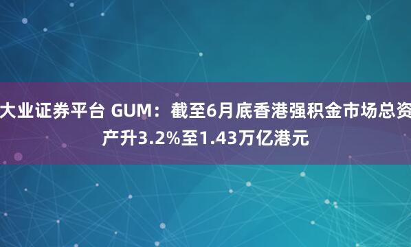 大业证券平台 GUM：截至6月底香港强积金市场总资产升3.2%至1.43万亿港元