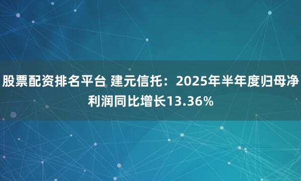 股票配资排名平台 建元信托：2025年半年度归母净利润同比增长13.36%