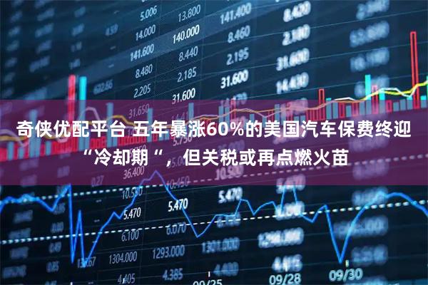 奇侠优配平台 五年暴涨60%的美国汽车保费终迎“冷却期“，但关税或再点燃火苗