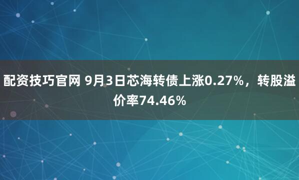 配资技巧官网 9月3日芯海转债上涨0.27%，转股溢价率74.46%