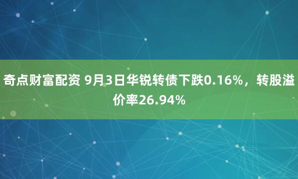 奇点财富配资 9月3日华锐转债下跌0.16%，转股溢价率26.94%