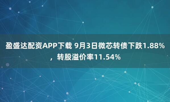盈盛达配资APP下载 9月3日微芯转债下跌1.88%，转股溢价率11.54%