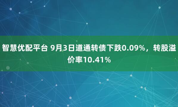 智慧优配平台 9月3日道通转债下跌0.09%，转股溢价率10.41%