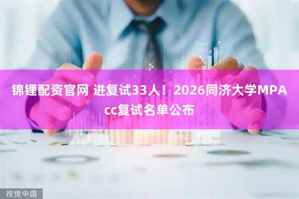锦锂配资官网 进复试33人！2026同济大学MPAcc复试名单公布